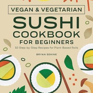 Beginner’s Vegan Sushi Cookbook: 50 Recipes