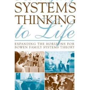 Bringing Systems Thinking to Life: Expanding the Horizons for Bowen Family Systems Theory