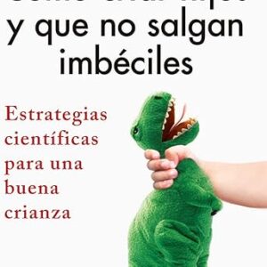 Cómo criar hijos y que no salgan imbéciles: Estrategias científicas para una buena crianza (Spanish Edition)