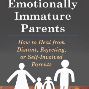 Adult Children of Emotionally Immature Parents: How to Heal from Distant, Rejecting, or Self-Involved Parents
