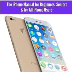 iPhone 7 Guide: The iPhone Manual for Beginners, Seniors & for All iPhone Users (The Simplified Manual for Kids and Adults)
