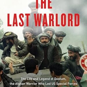 The Last Warlord: The Life and Legend of Dostum, the Afghan Warrior Who Led US Special Forces to Topple the Taliban Regime