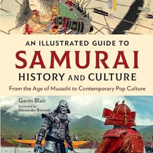 An Illustrated Guide to Samurai History and Culture: From the Age of Musashi to Contemporary Pop Culture