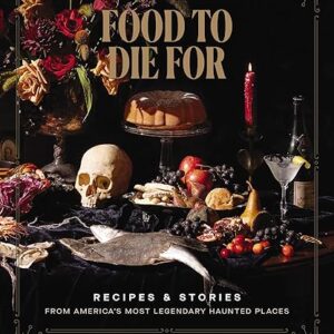 Food to Die For: Recipes and Stories from America’s Most Legendary Haunted Places (A Spooky Paranormal Cookbook with Delightfully Creepy Mea…