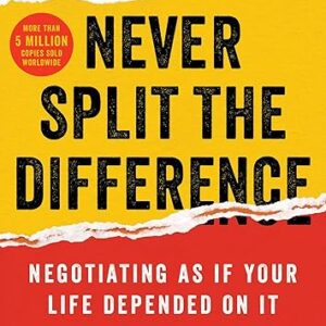 Never Split the Difference: Negotiating As If Your Life Depended On It―Unlock Your Persuasion Potential in Professional and Personal Life