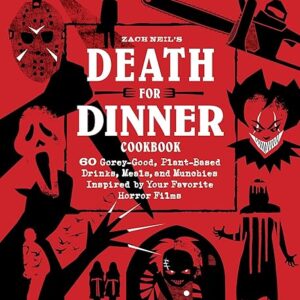 Death for Dinner Cookbook: 60 Gorey-Good, Plant-Based Drinks, Meals, and Munchies Inspired by Your Favorite Horror Films