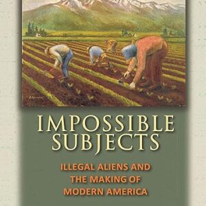 Impossible Subjects: Illegal Aliens and the Making of Modern America – Updated Edition (Politics and Society in Modern America)