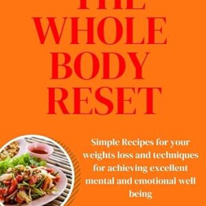 Secrets to the whole body reset: Simple Recipes for your weights loss and techniques for achieving excellent mental and emotional well being