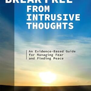 Break Free from Intrusive Thoughts: An Evidence-Based Guide for Managing Fear and Finding Peace