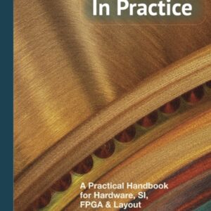 Signal Integrity, In Practice: A Practical Handbook for Hardware, SI, FPGA & Layout Engineers