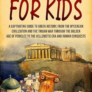 Ancient Greece for Kids: A Captivating Guide to Greek History, from the Mycenean Civilization and the Trojan War through the Golden Age of …