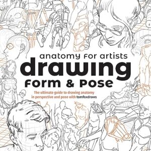 Anatomy for Artists: Drawing Form & Pose: The ultimate guide to drawing anatomy in perspective and pose with tomfoxdraws